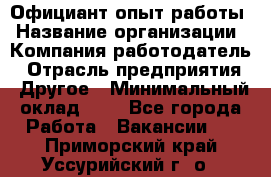 Официант-опыт работы › Название организации ­ Компания-работодатель › Отрасль предприятия ­ Другое › Минимальный оклад ­ 1 - Все города Работа » Вакансии   . Приморский край,Уссурийский г. о. 